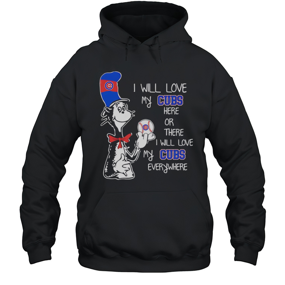 The Cat In The Hat I Will Love My Cubs Here Or There I Will Love My Cubs Everywhere Shirt Unisex Hoodie