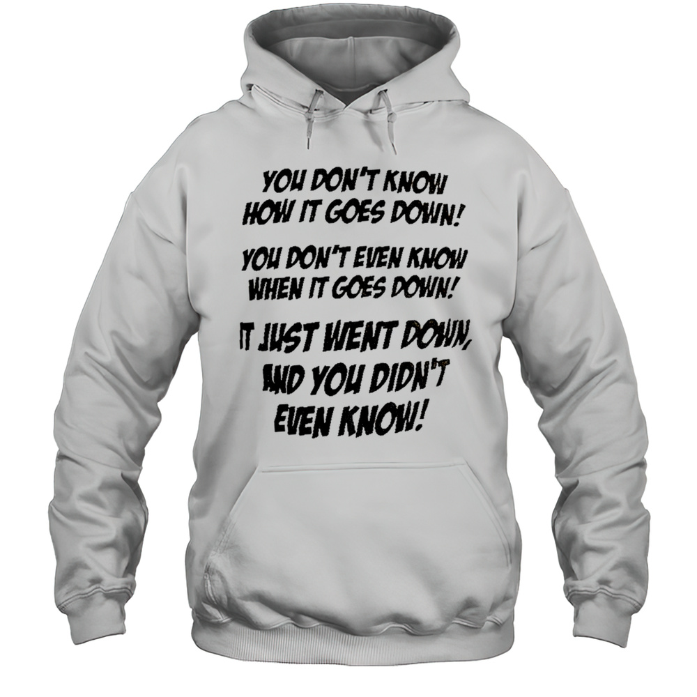 You Dont Know How It Goes Down Shirt Unisex Hoodie