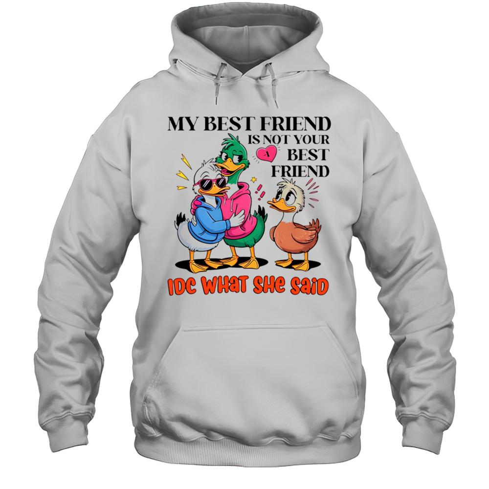 Duck My Best Friend Is Not Your Best Friend IDC What She Said Shirt Unisex Hoodie