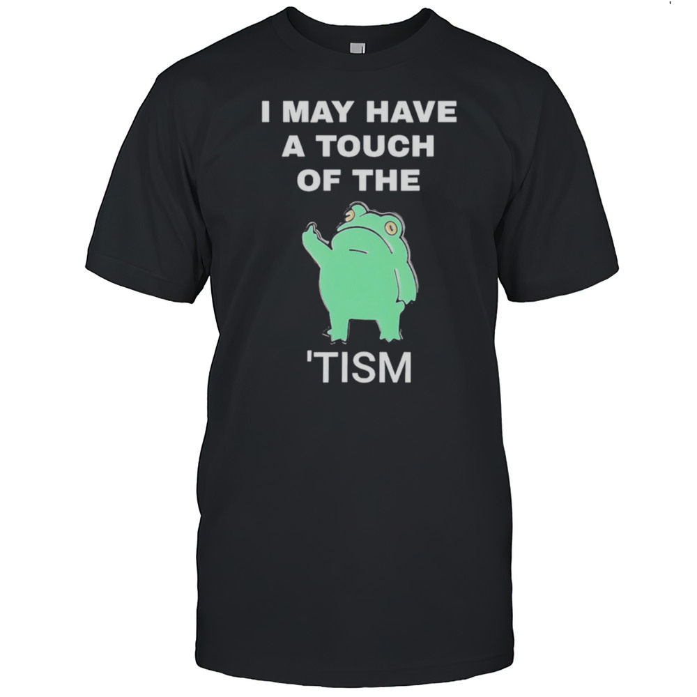 Frog I May Have A Touch Of The Tism Shirt