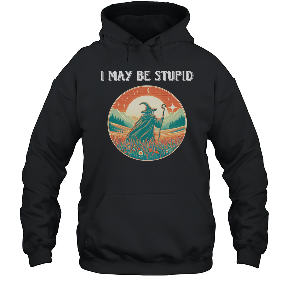 I May Be Stupid Wizard Shirt Unisex Hoodie
