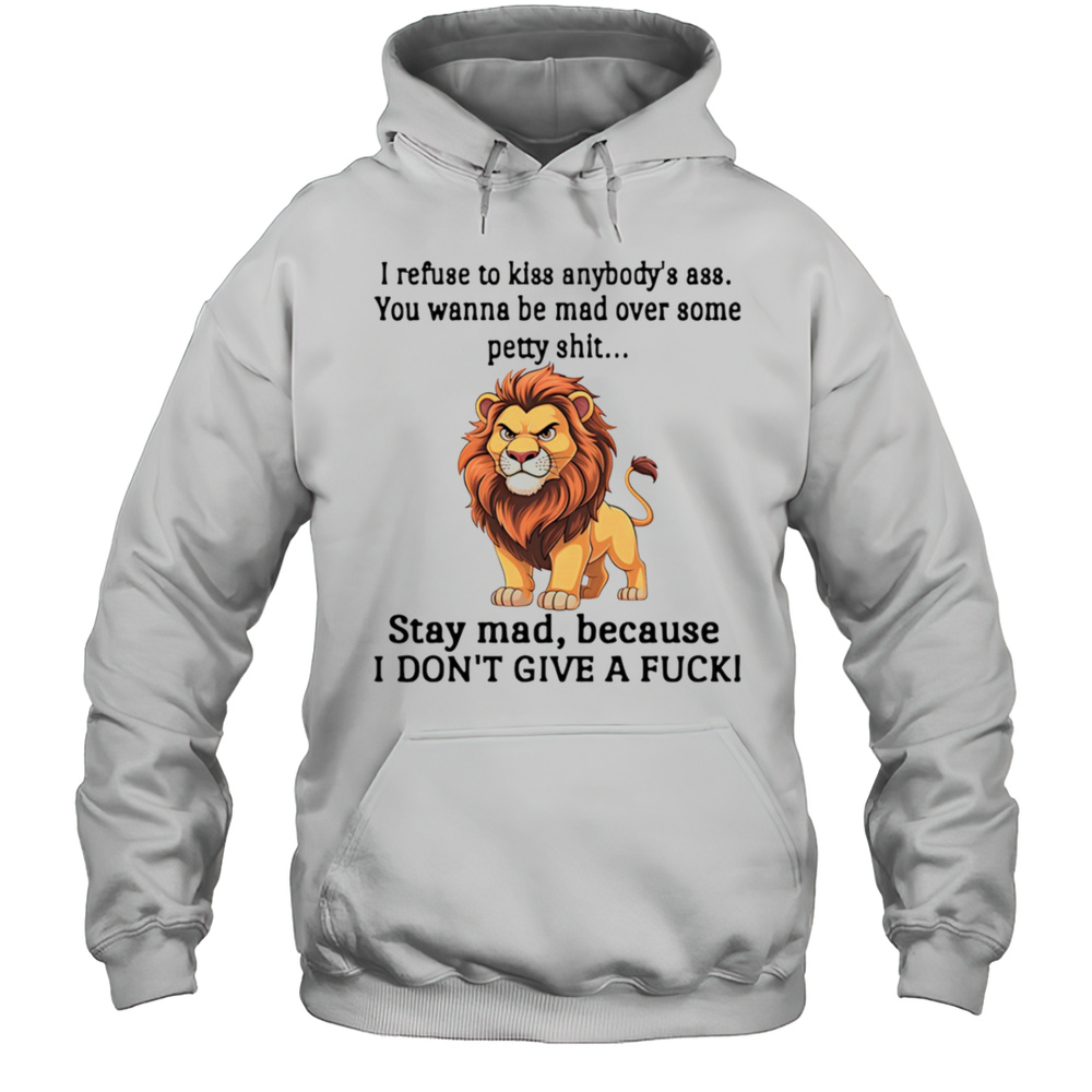 Lion I Refuse To Kiss Anybodys Ass You Wanna Be Mad Over Some Petty Shit Shirt Unisex Hoodie