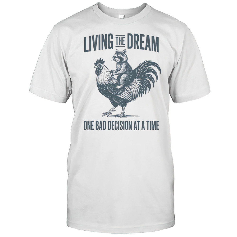 Living The Dream One Bad Decision At A Time Raccoon Rooster Shirt