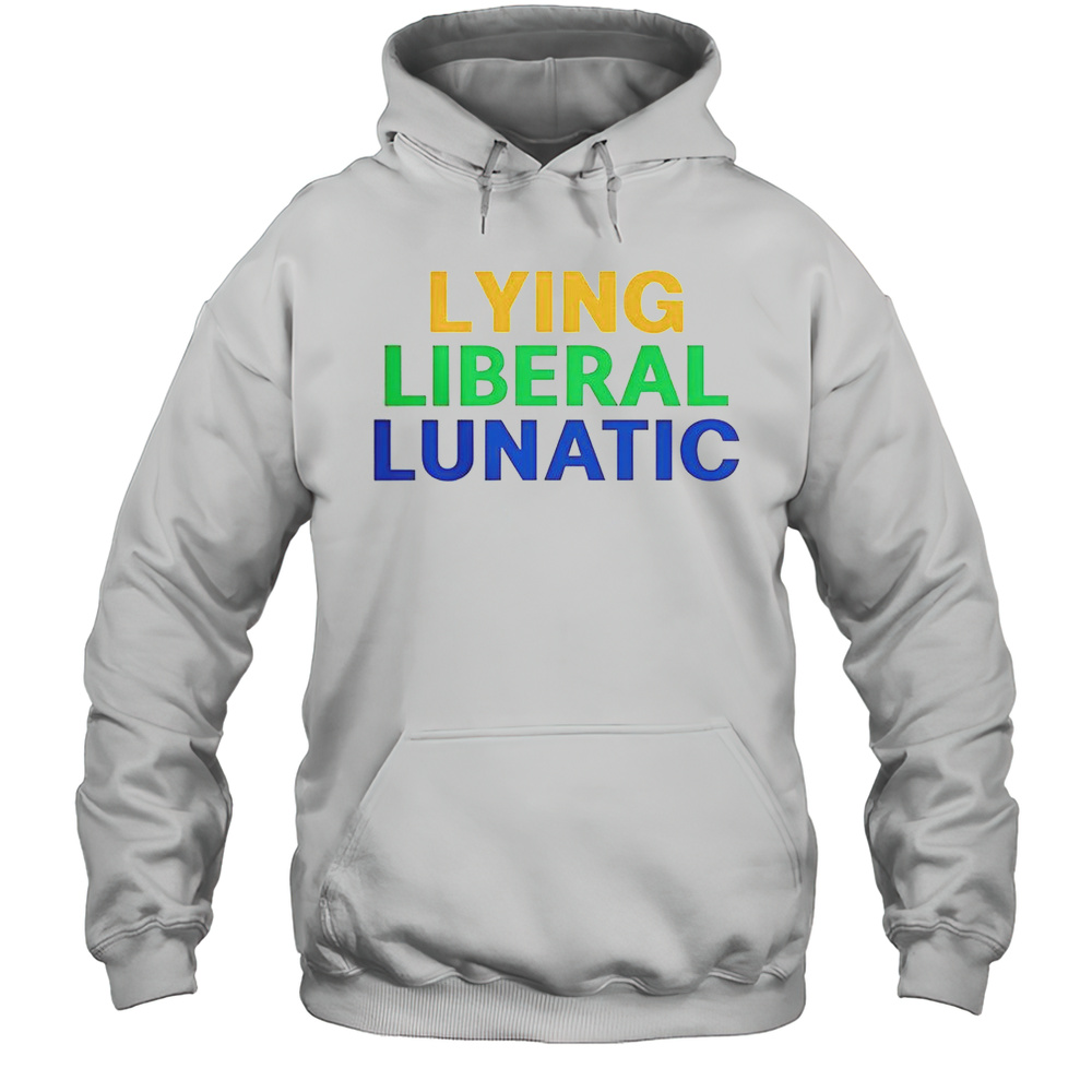 Lying Liberal Lunatic T-Shirt Unisex Hoodie