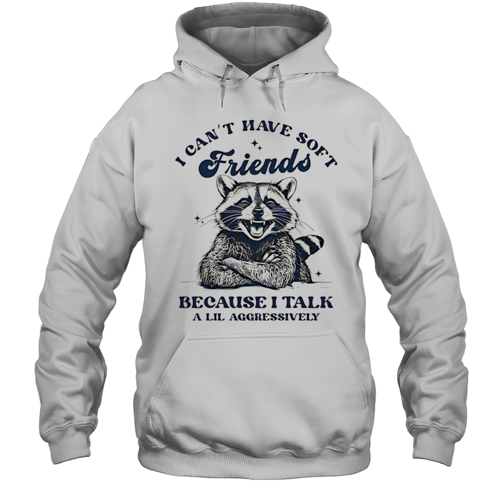 Raccoon I Cant Have Soft Friends Because I Talk A Lil Aggressively Shirt Unisex Hoodie