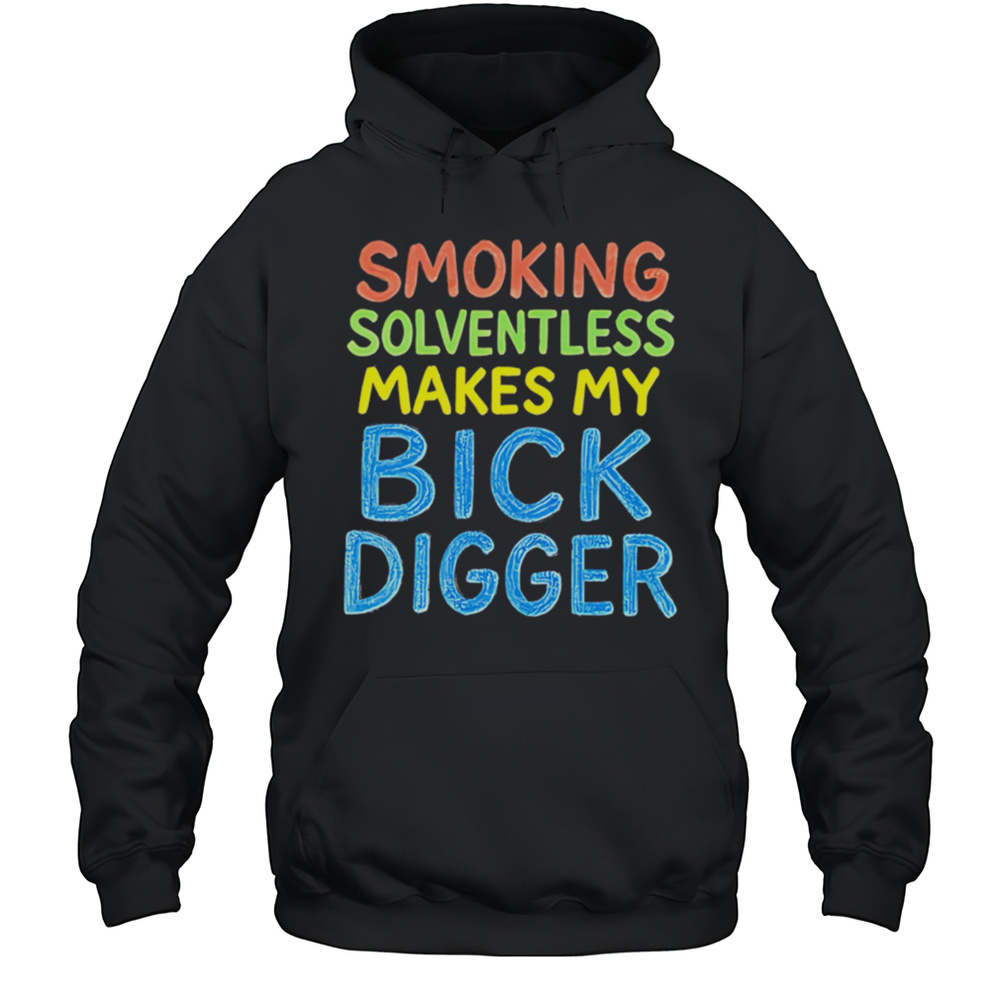 Smoking Solventless Makes My Bick Digger Shirt Unisex Hoodie
