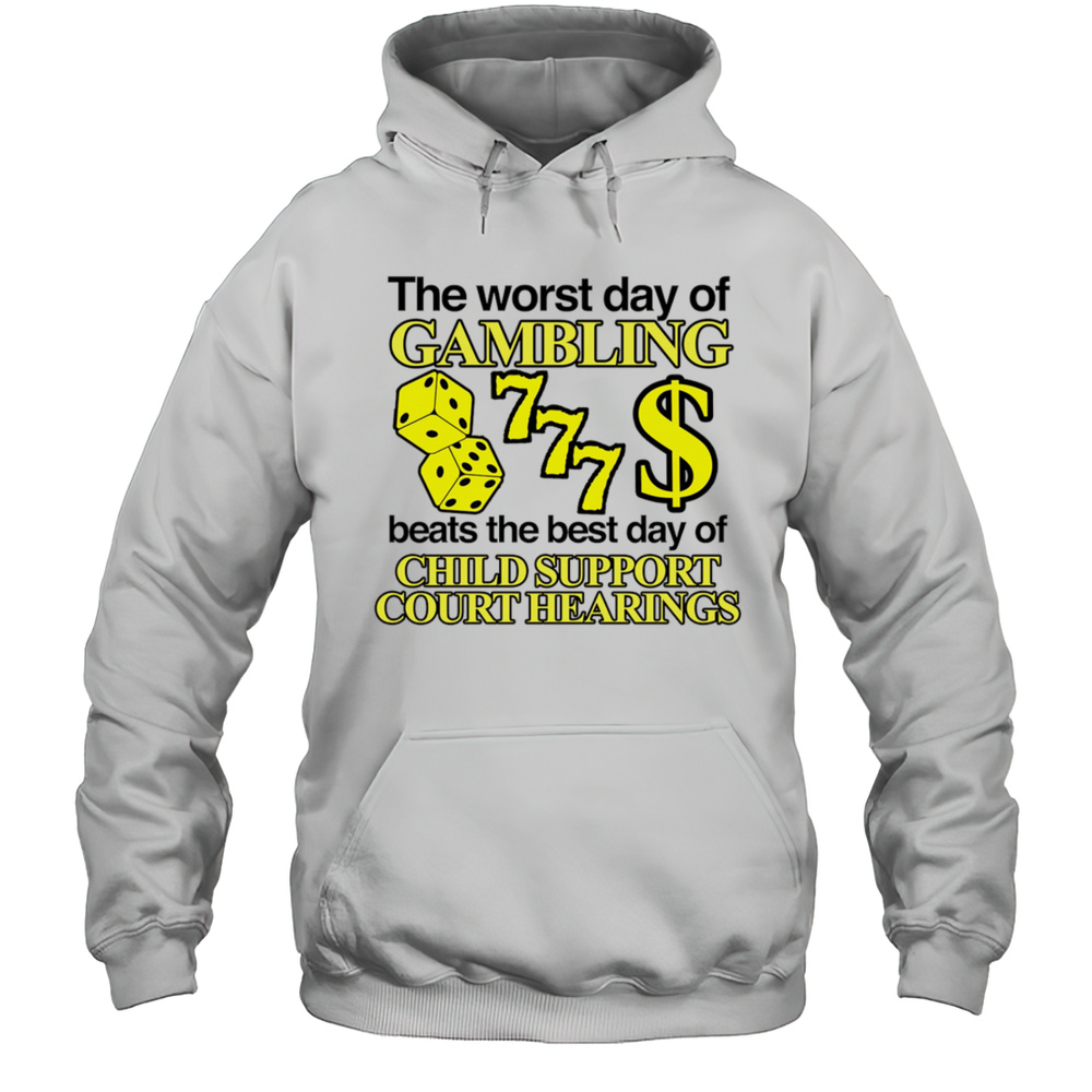 The Worst Day Of Gambling Beats The Best Day Of Child Support Court Hearings Shirt Unisex Hoodie