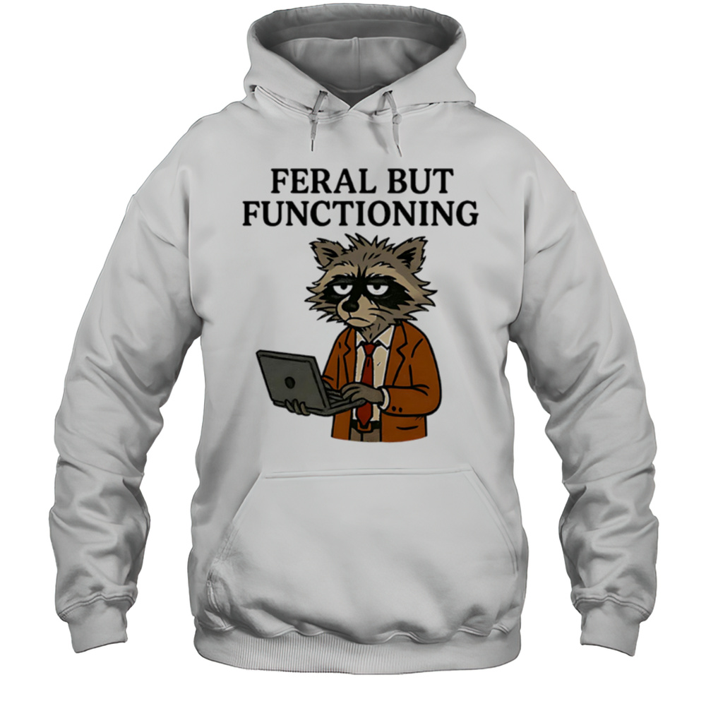Feral But Functioning Raccoon Work Meme Shirt Unisex Hoodie