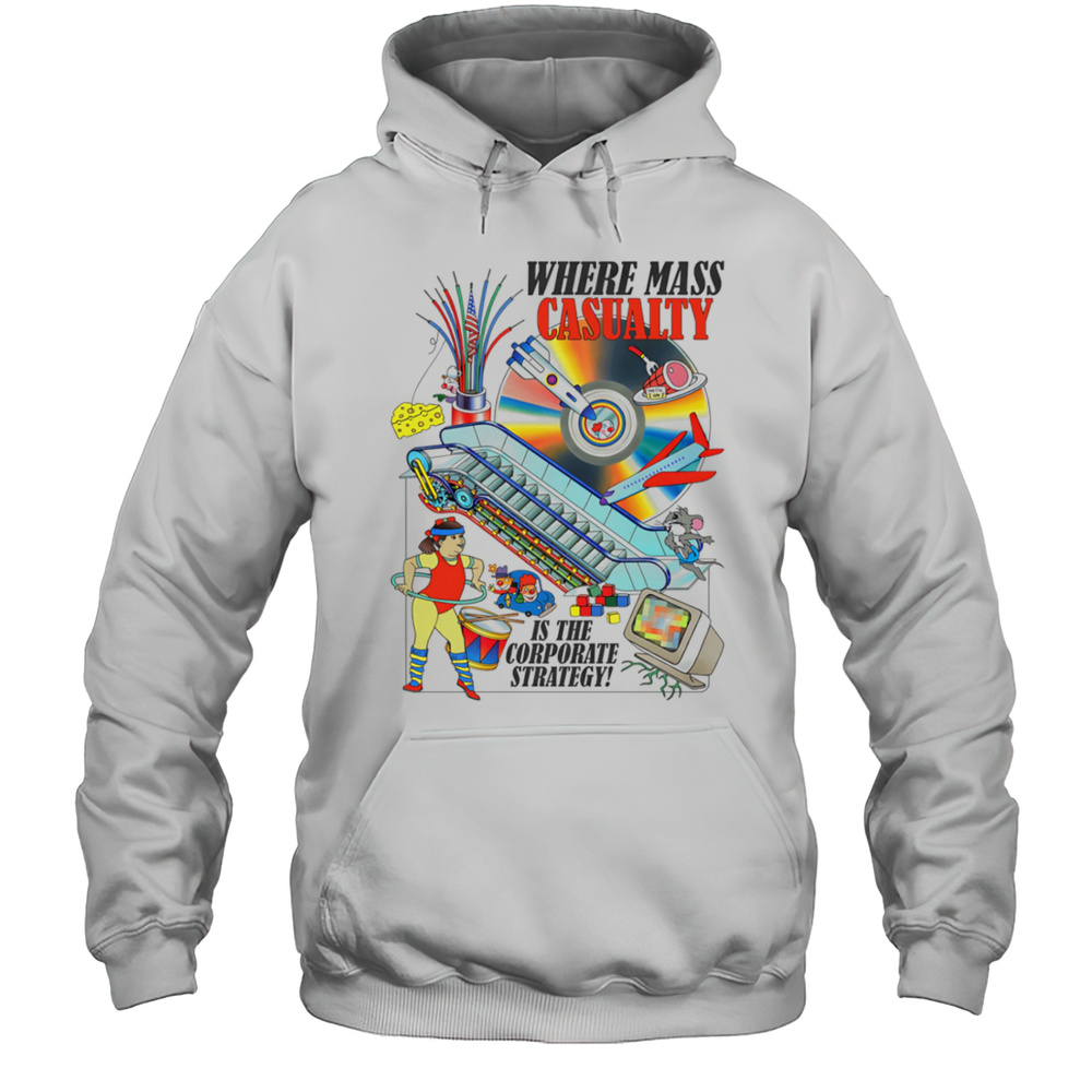 Where Mass Casualty Is The Corporate Strategy Shirt Unisex Hoodie
