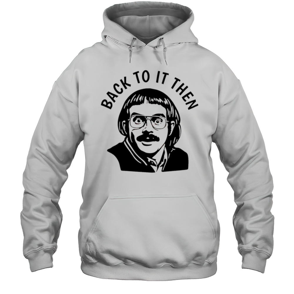 Back To It Then Chit Shirt Unisex Hoodie