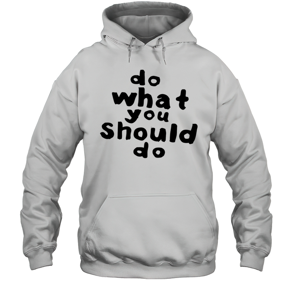 Do What You Should Do Shirt Unisex Hoodie