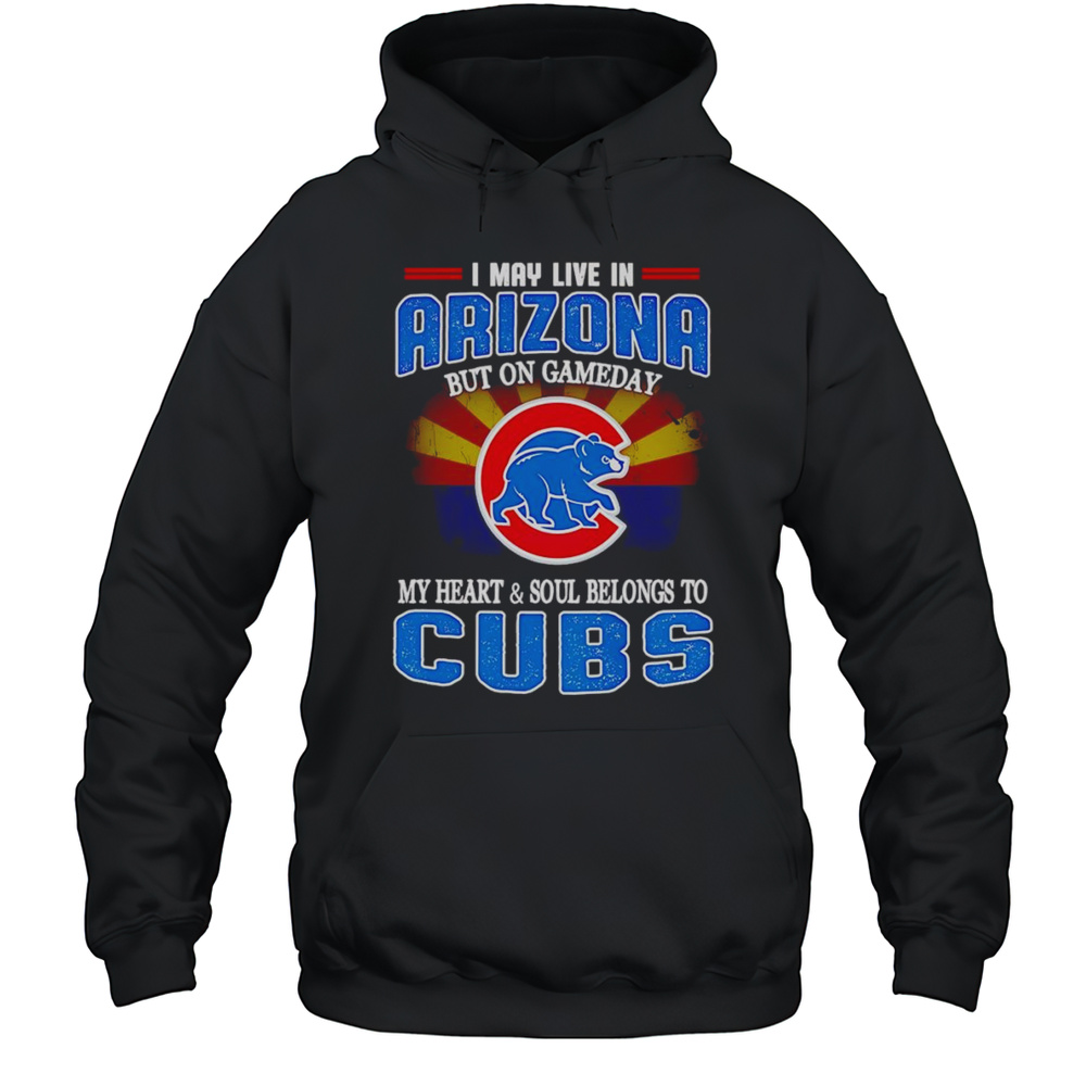 I May Live In Arizona But On Gameday My Heart And Soul Belongs To Chicago Cubs Shirt Unisex Hoodie