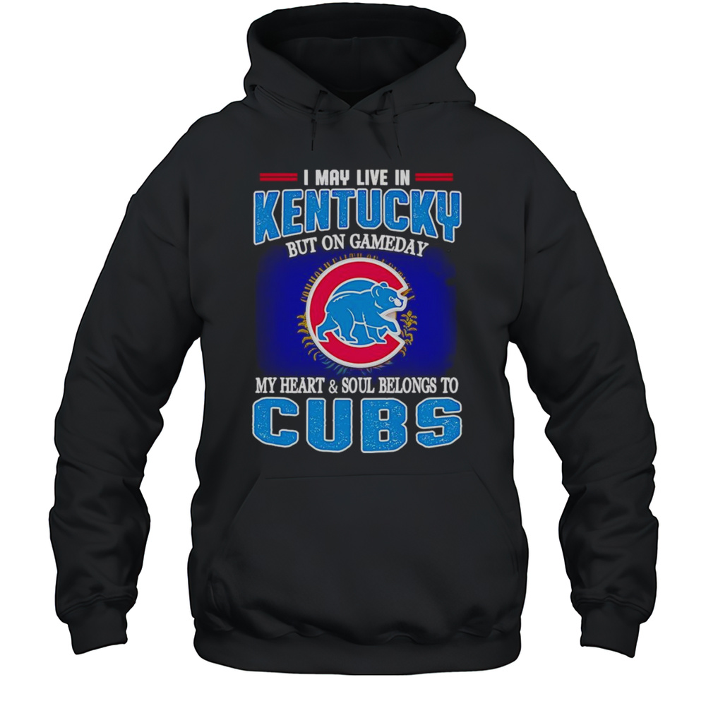 I May Live In Kentucky But On Gameday My Heart And Soul Belongs To Chicago Cubs Shirt Unisex Hoodie