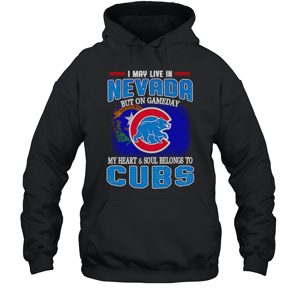 I May Live In Nevada But On Gameday My Heart And Soul Belongs To Chicago Cubs Shirt Unisex Hoodie
