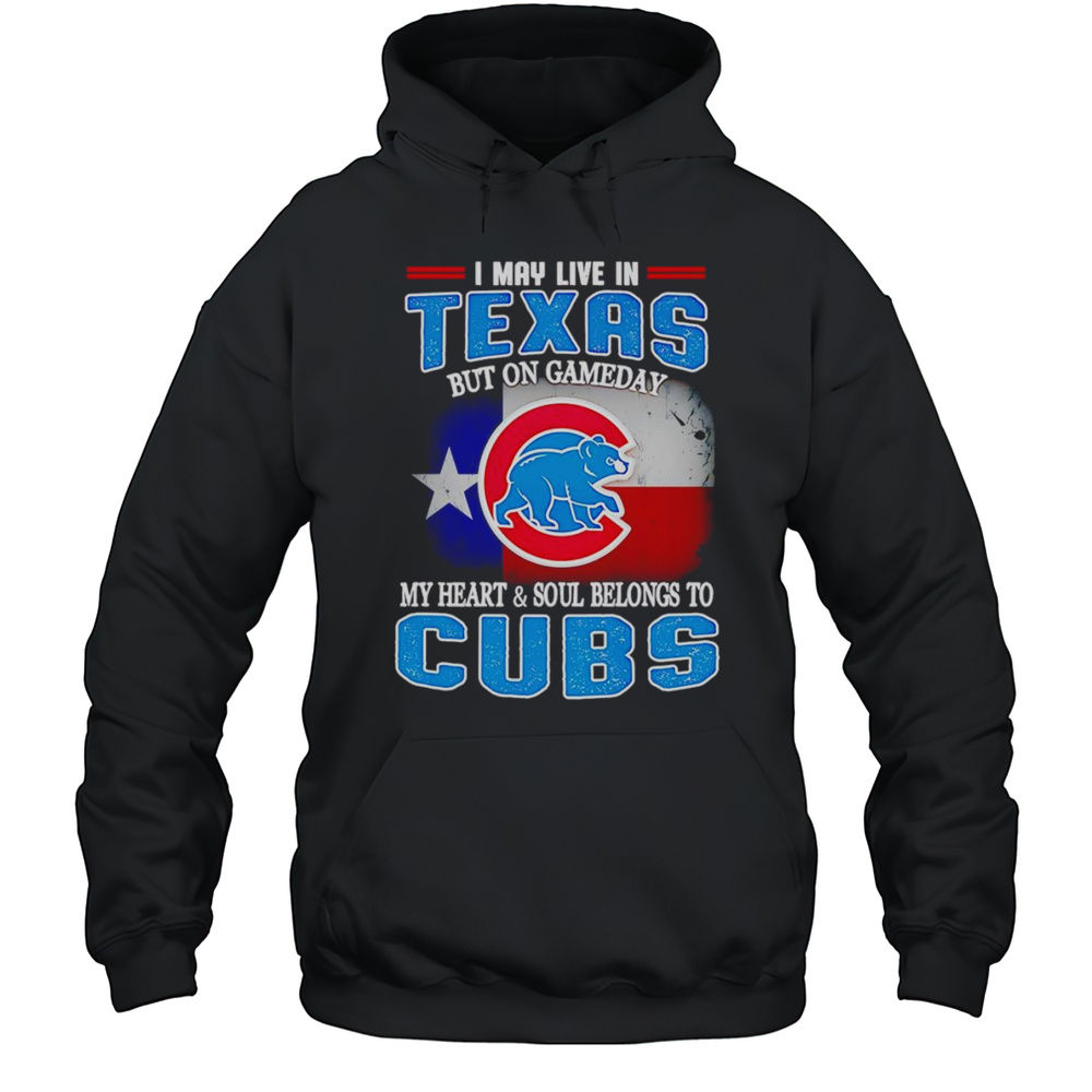 I May Live In Texas But On Gameday My Heart And Soul Belongs To Chicago Cubs Shirt Unisex Hoodie