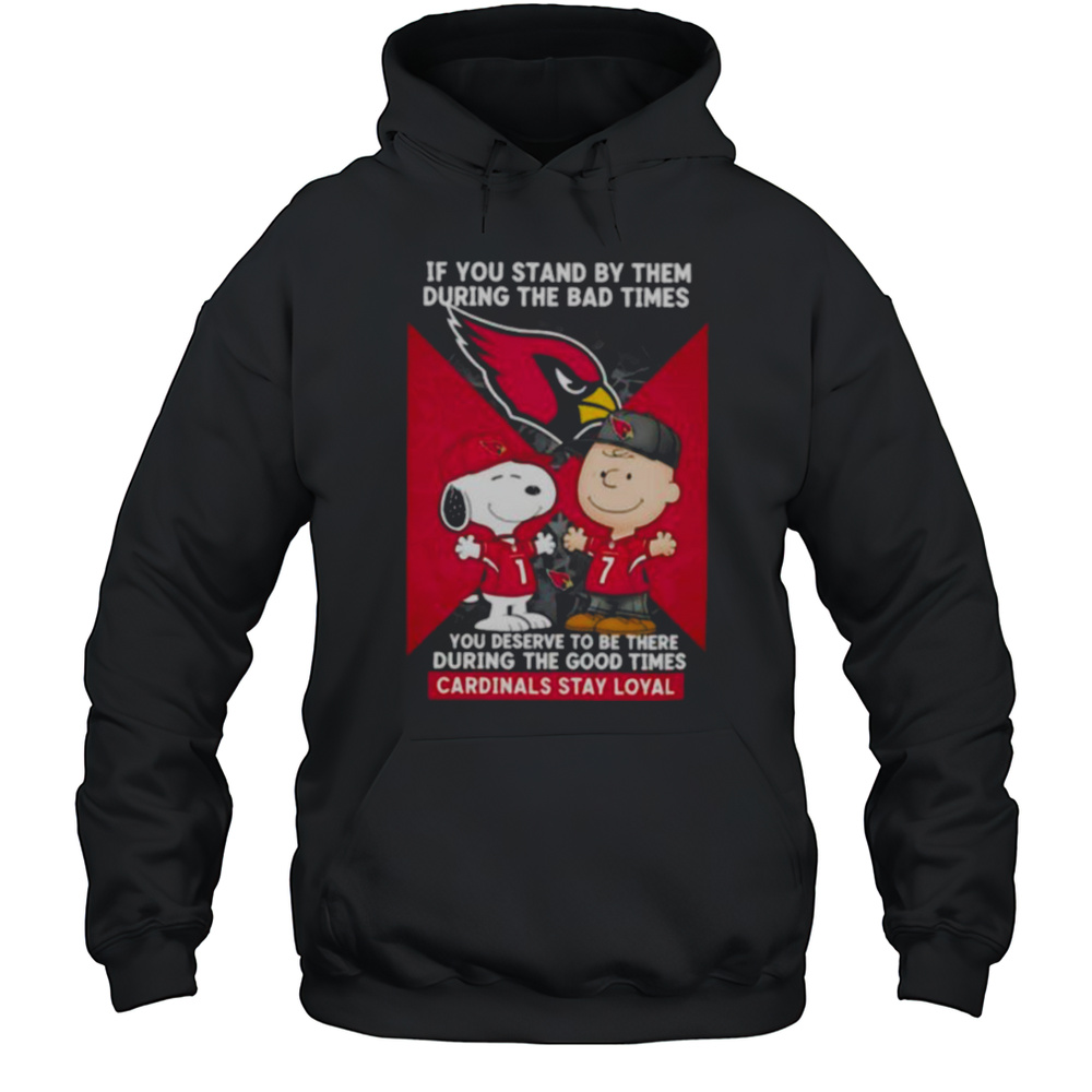 If You Stand By Them During The Bad Times You Deserve To Be There During The Good Times Cardinals Stay Loyal Shirt Unisex Hoodie
