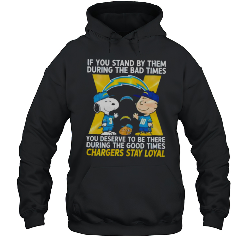 If You Stand By Them During The Bad Times You Deserve To Be There During The Good Times Chargers Stay Loyal Shirt Unisex Hoodie