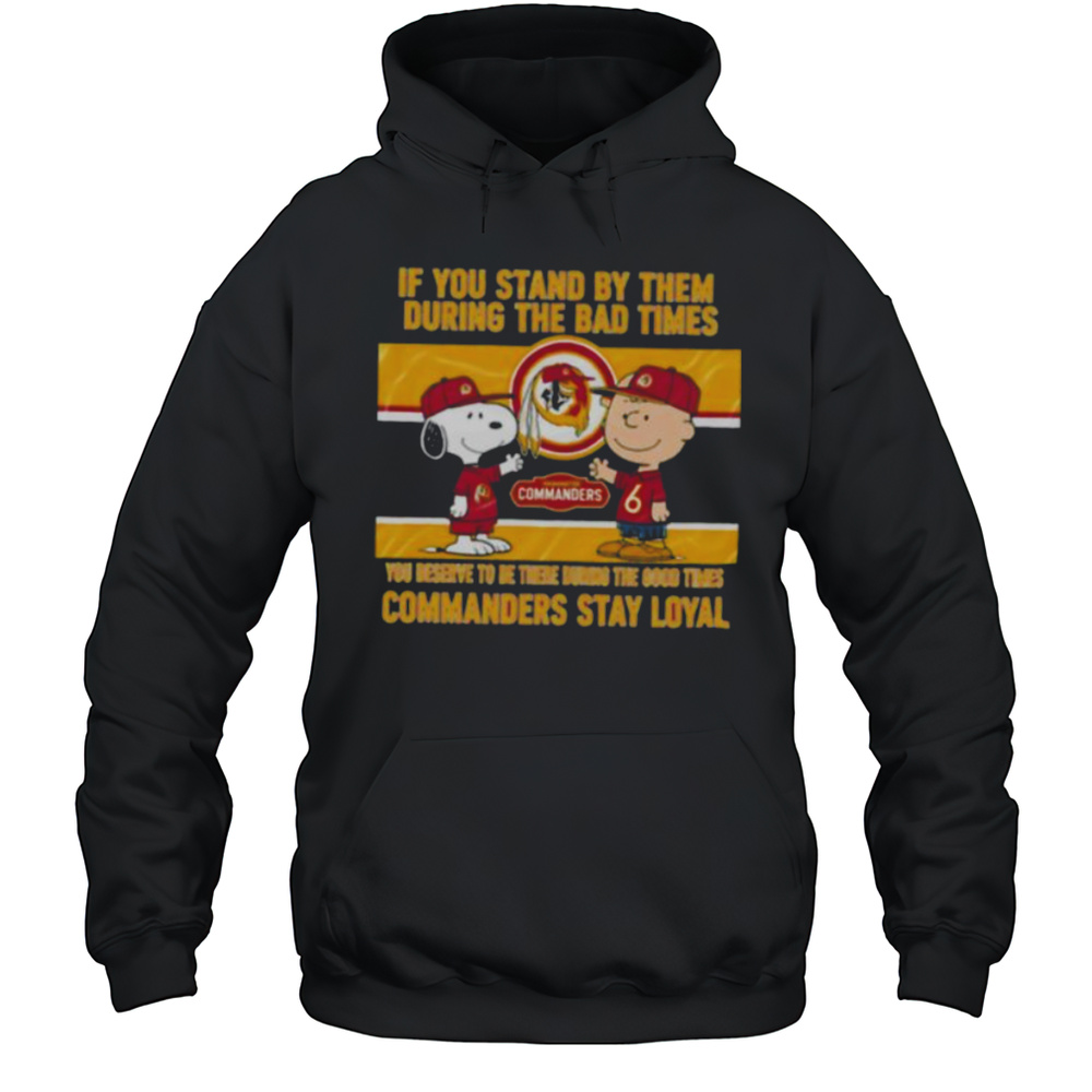 If You Stand By Them During The Bad Times You Deserve To Be There During The Good Times Commanders Stay Loyal Shirt Unisex Hoodie