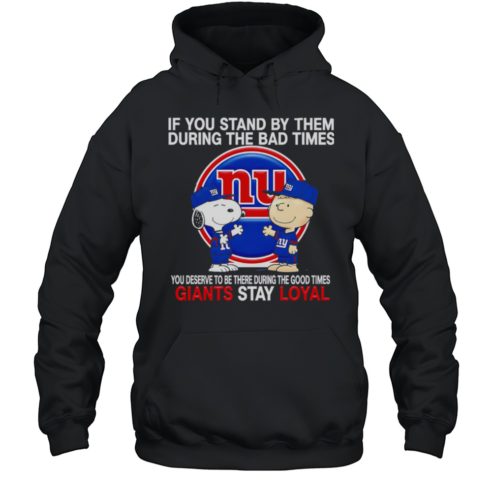 If You Stand By Them During The Bad Times You Deserve To Be There During The Good Times Giants Stay Loyal Shirt Unisex Hoodie