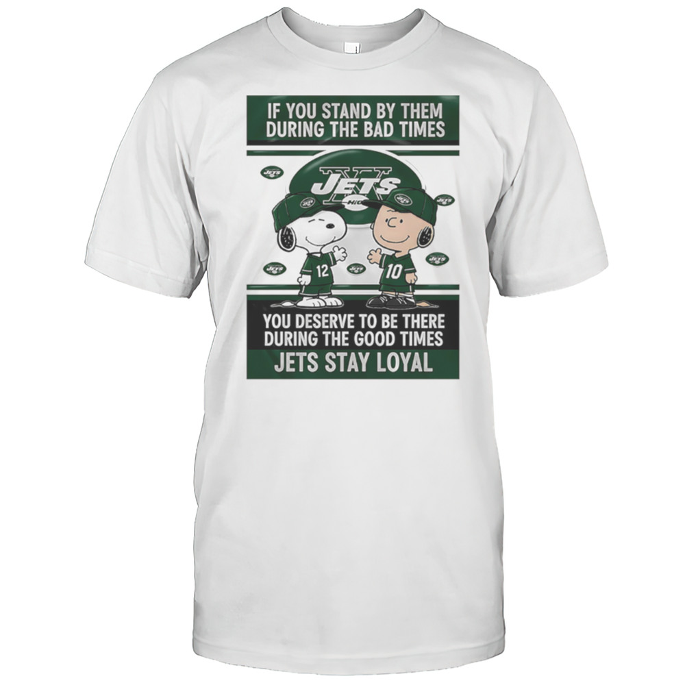 If You Stand By Them During The Bad Times You Deserve To Be There During The Good Times Jets Stay Loyal Shirt