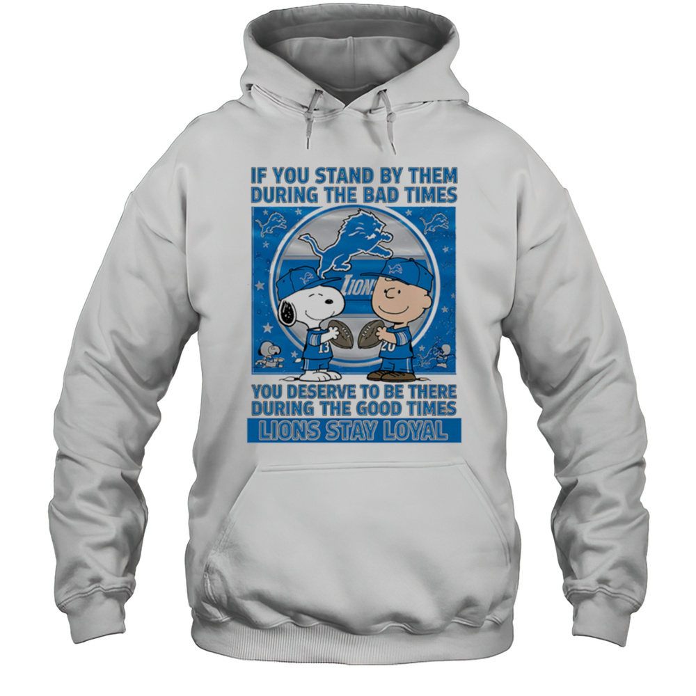 If You Stand By Them During The Bad Times You Deserve To Be There During The Good Times Lions Stay Loyal Shirt Unisex Hoodie