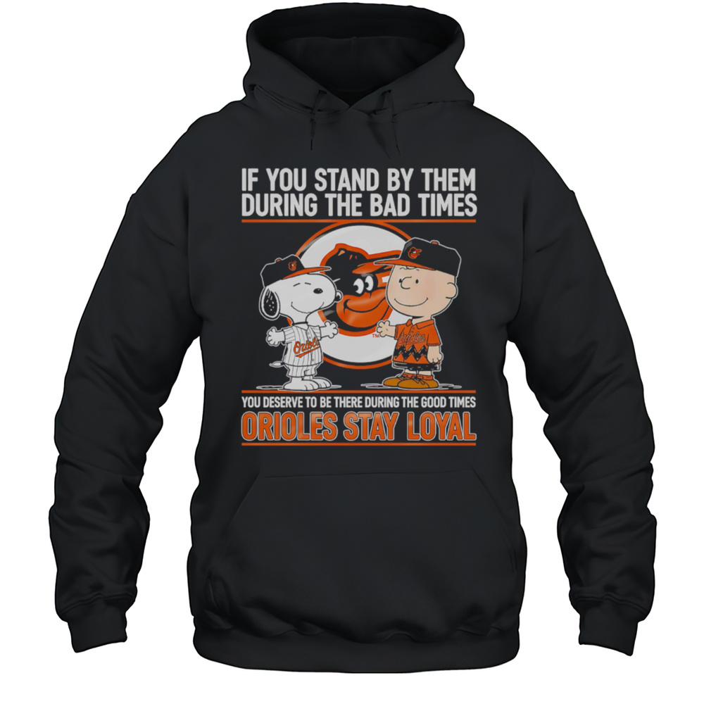 If You Stand By Them During The Bad Times You Deserve To Be There During The Good Times Orioles Stay Loyal Shirt Unisex Hoodie