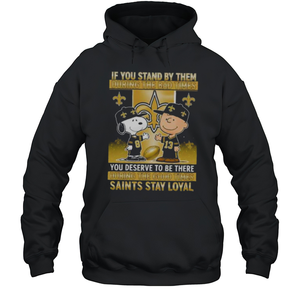 If You Stand By Them During The Bad Times You Deserve To Be There During The Good Times Saints Stay Loyal Shirt Unisex Hoodie