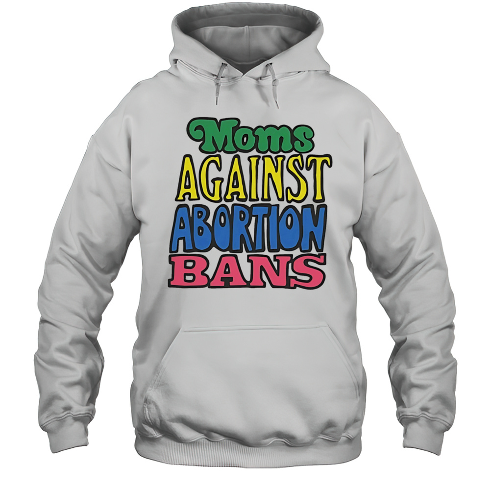 Moms Against Abortion Bans Shirt Unisex Hoodie