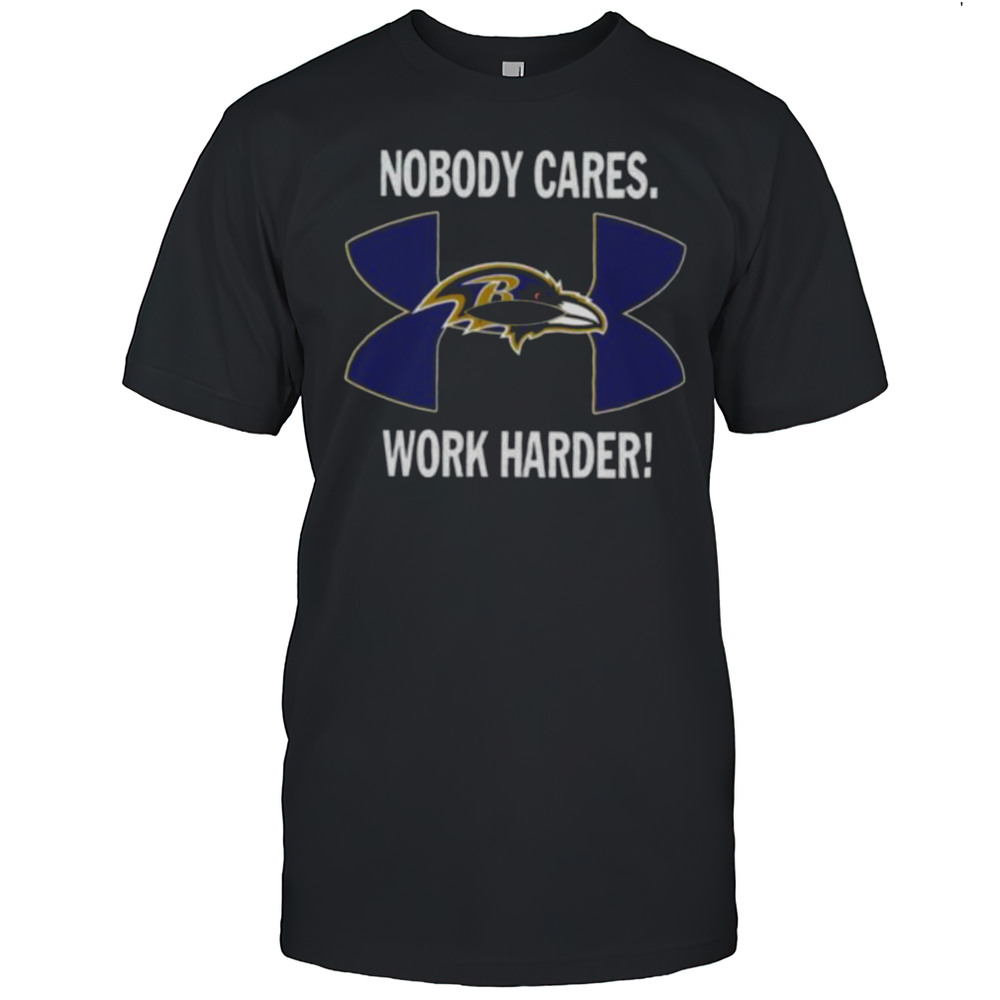 Nobody Care Baltimore Ravens Work Harder Shirt