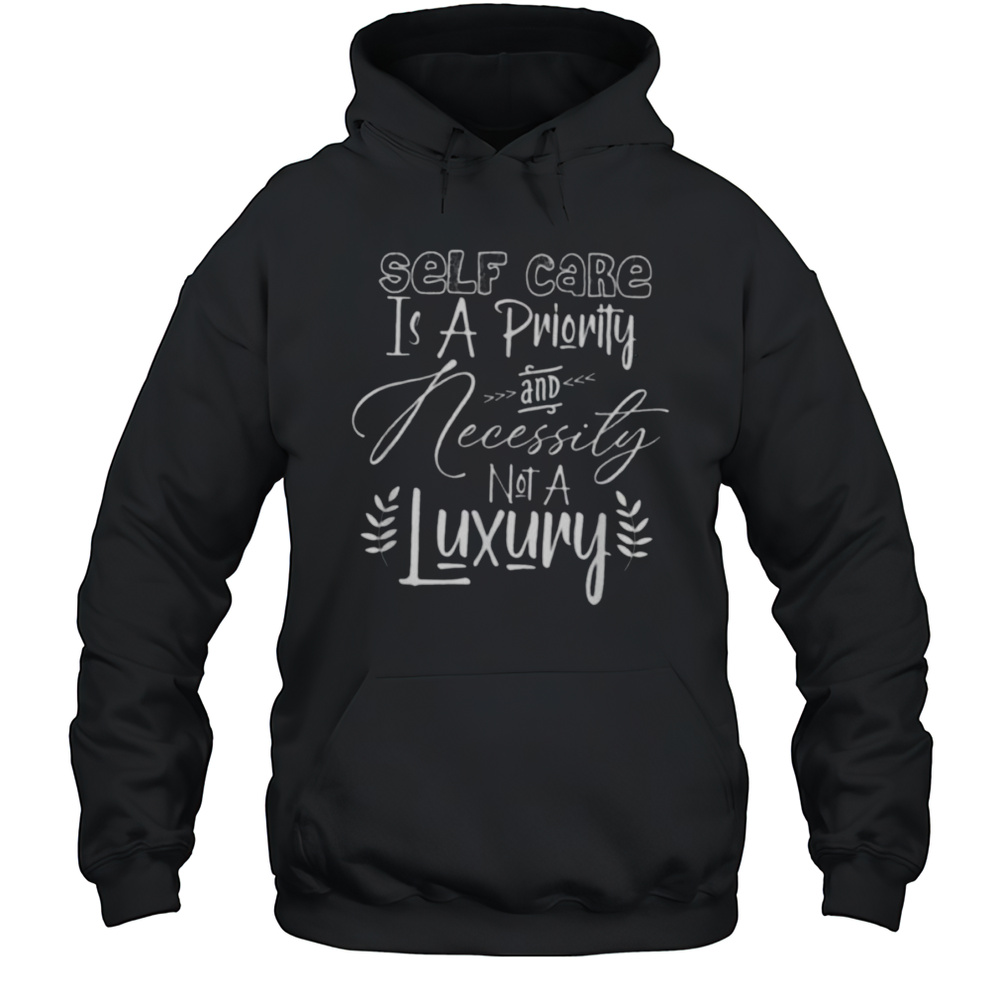 Self Care Is A Priority And Necessity Not A Luxury T Shirt Unisex Hoodie