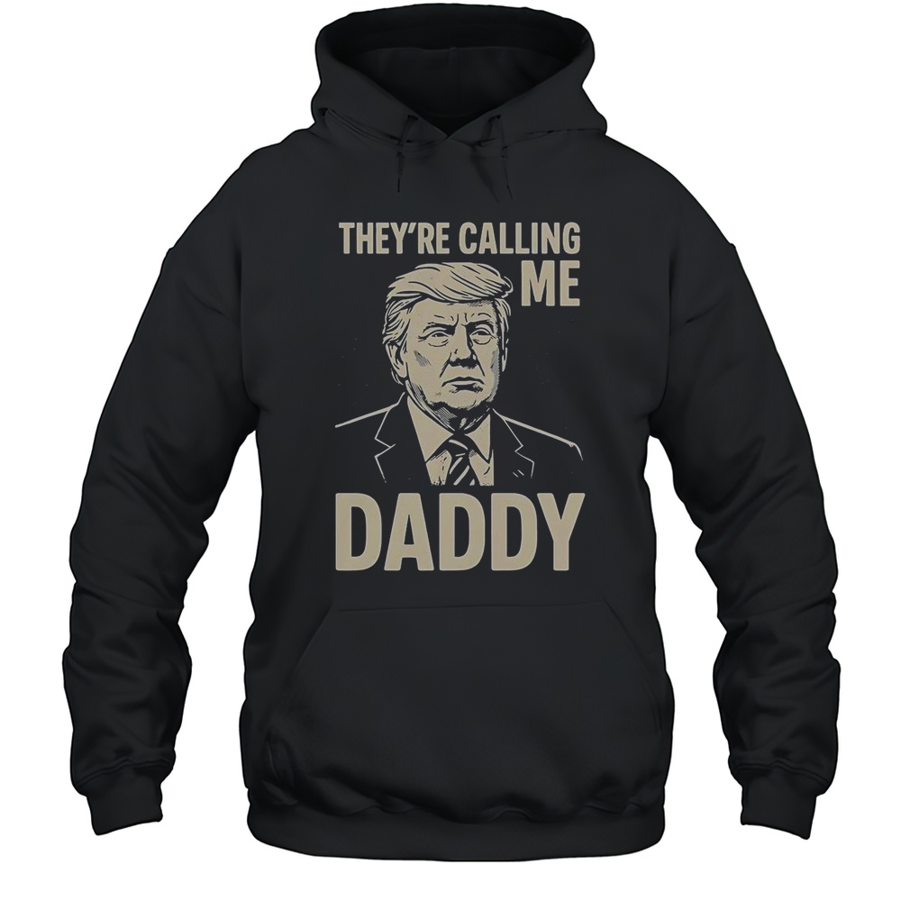 Trump Theyre Calling Me Daddy T-Shirt Unisex Hoodie
