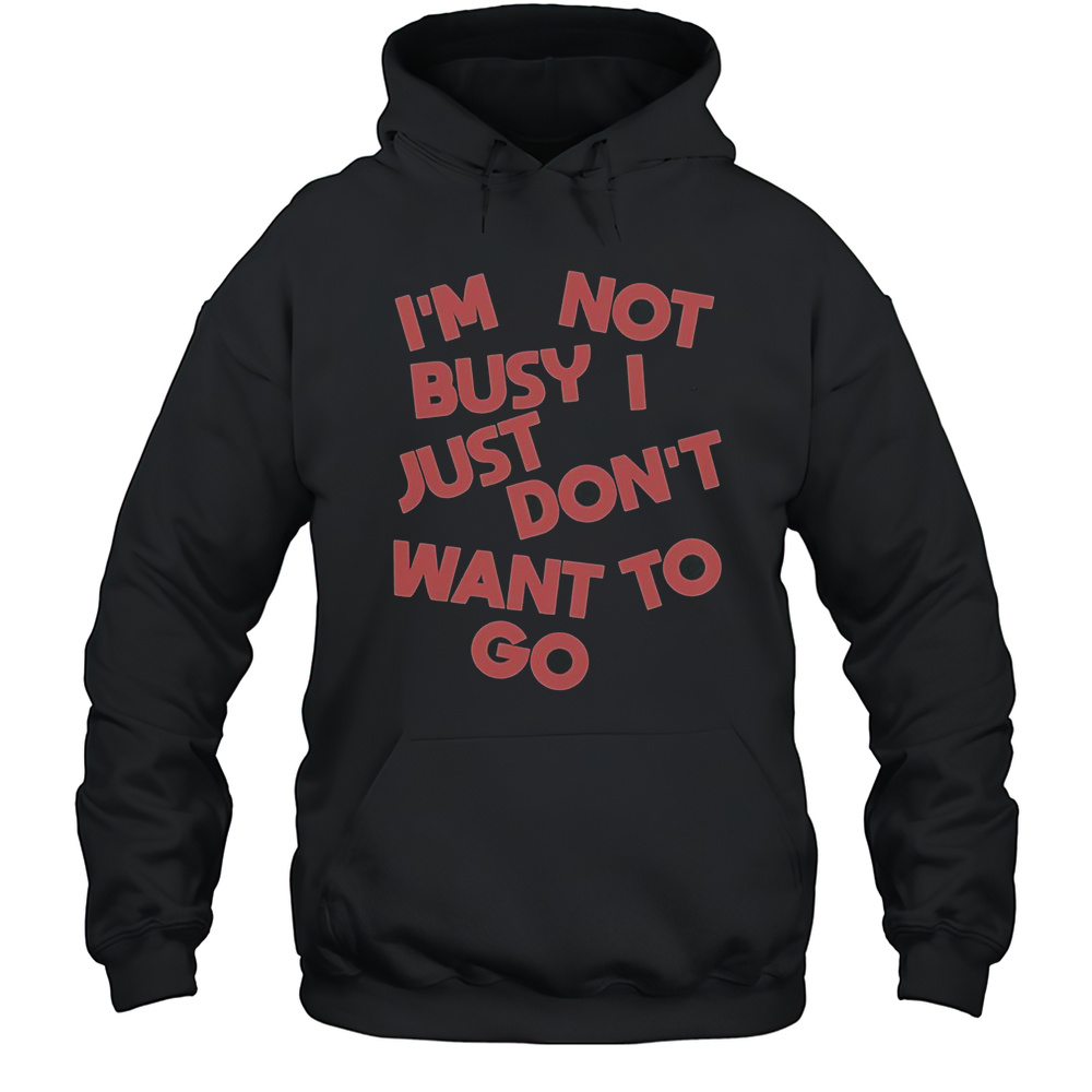 Tyler Spangler Im Not Busy I Just Dont Want To Go T-Shirt Unisex Hoodie