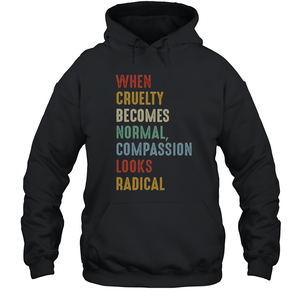 When Cruelty Becomes Normal Compassion Looks Radical T-Shirt Unisex Hoodie