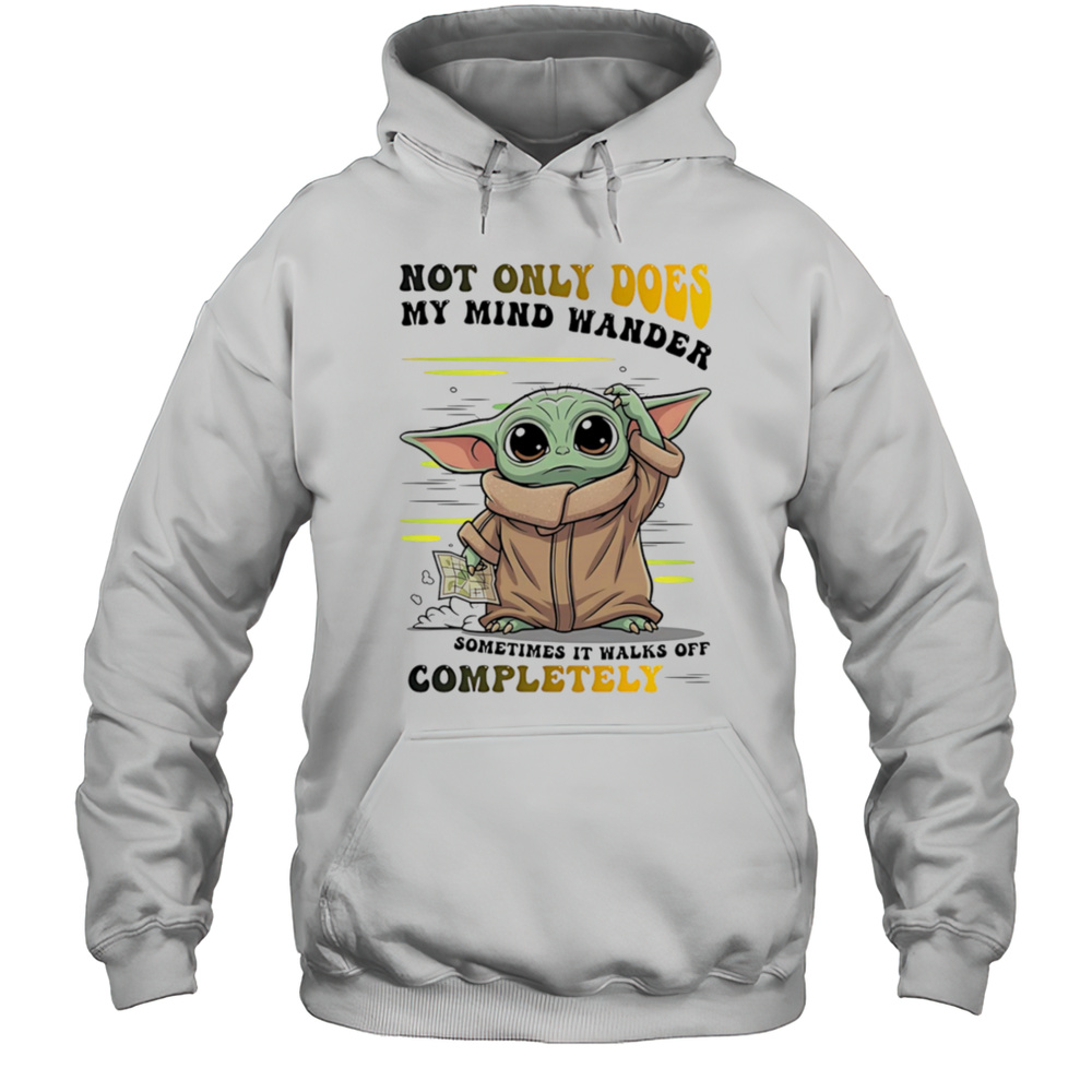 Yoda Not Only Does My Mind Wander Sometimes It Walks Off Completely Shirt Unisex Hoodie