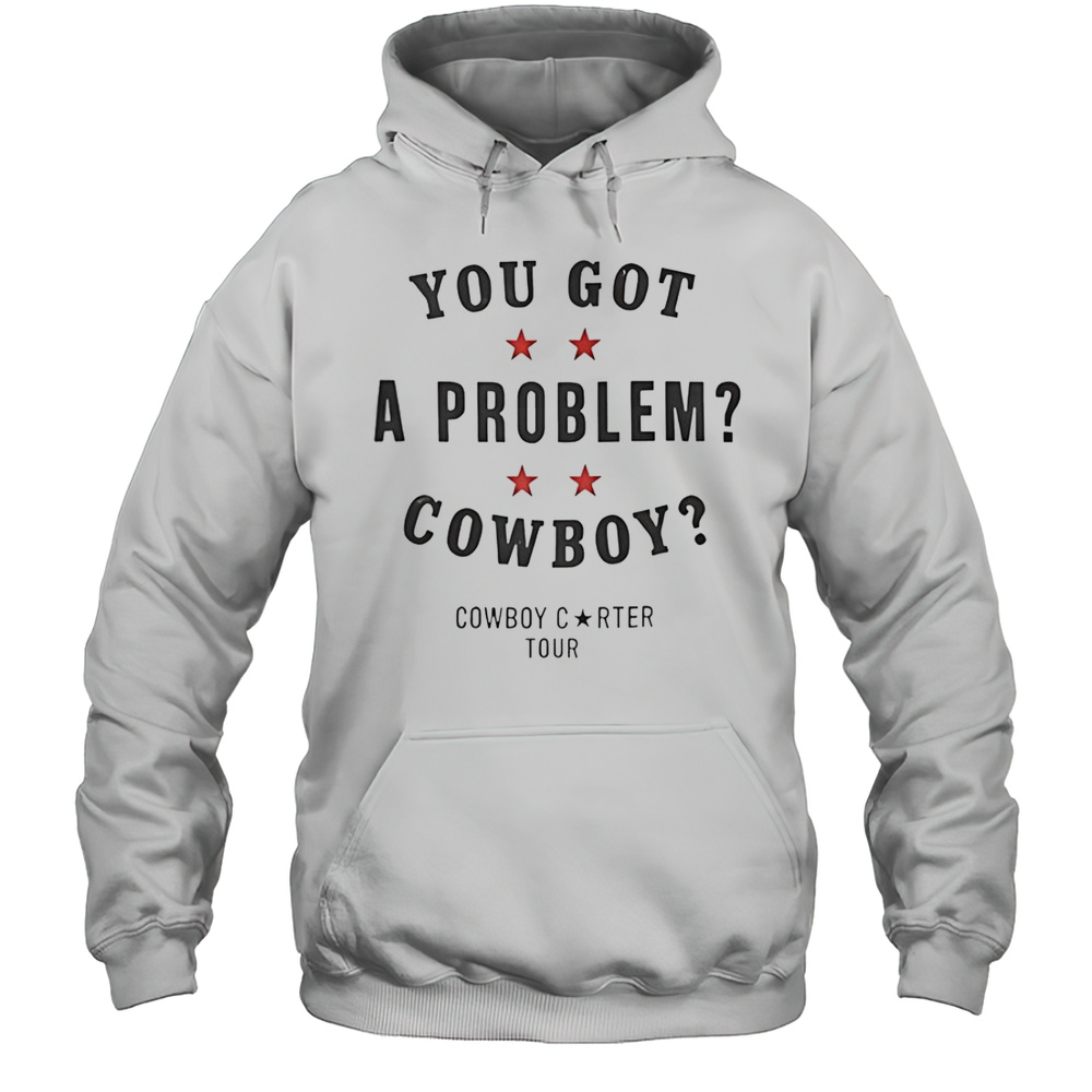 You Got A Problem Cowboy Beyonc T-Shirt Unisex Hoodie