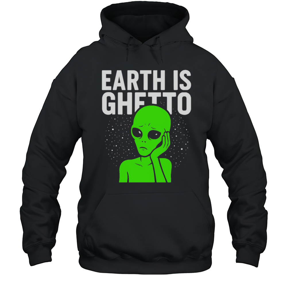 Earth Is Ghetto Alien Shirt Unisex Hoodie