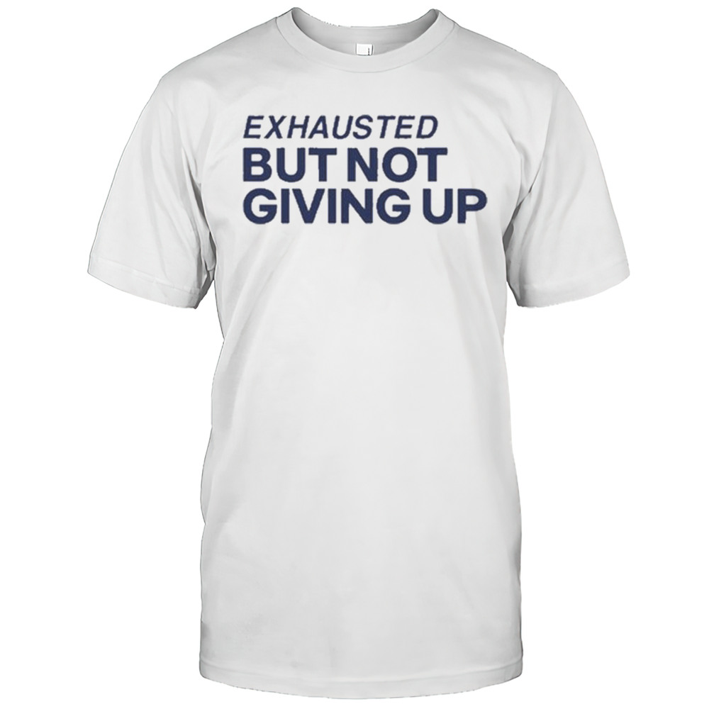 Exhausted But Not Giving Up T-shirt
