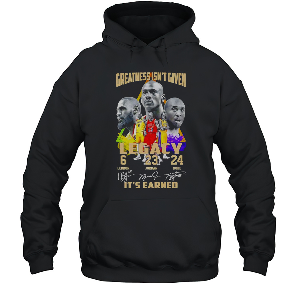Greatness Isnt Given Legacy Its Earned Shirt Unisex Hoodie