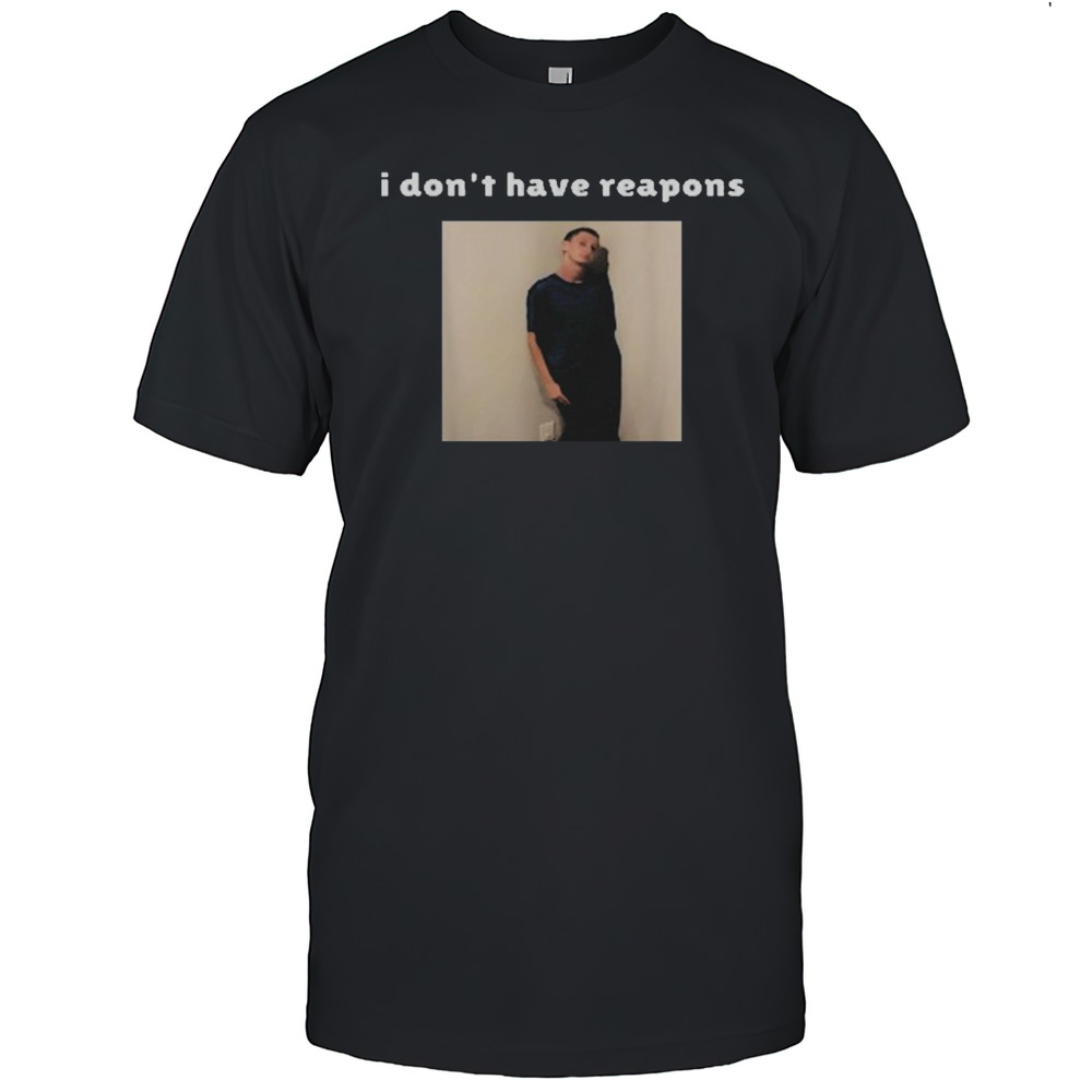 I Dont Have Reapons Meme Shirt