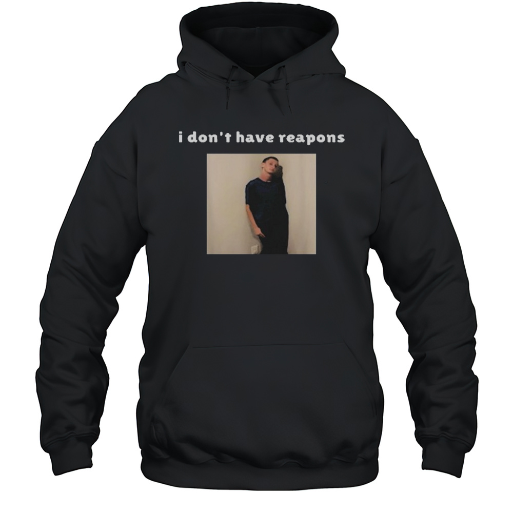 I Dont Have Reapons Meme Shirt Unisex Hoodie
