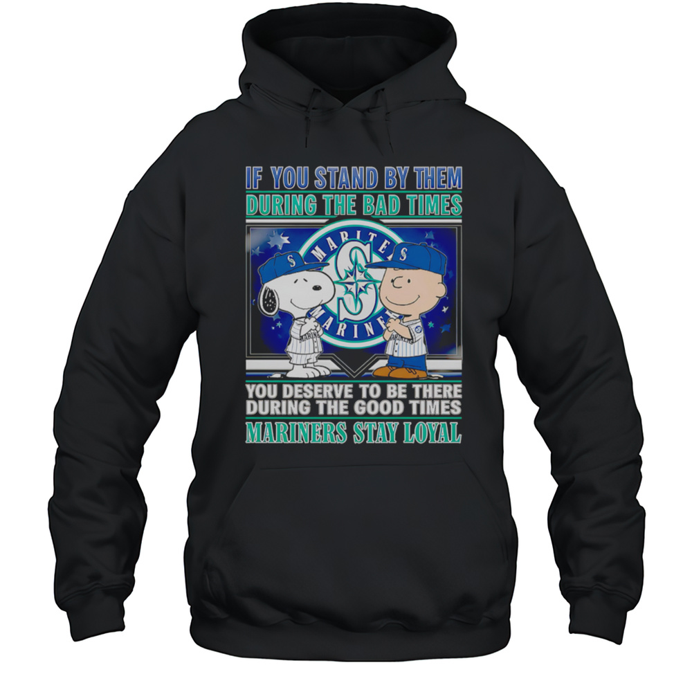 If You Stand By Them During The Bad Times You Deserve To Be There During The Good Times Mariners Stay Loyal Shirt Unisex Hoodie
