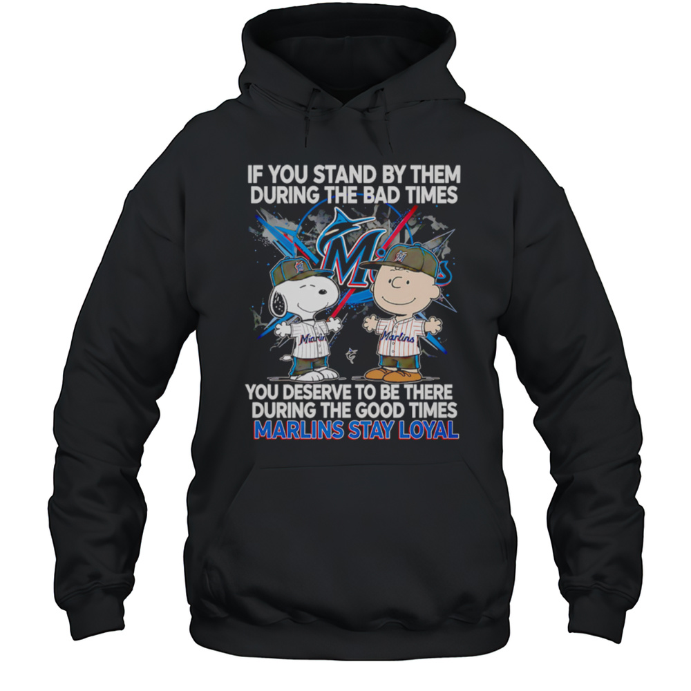 If You Stand By Them During The Bad Times You Deserve To Be There During The Good Times Marlins Stay Loyal Shirt Unisex Hoodie