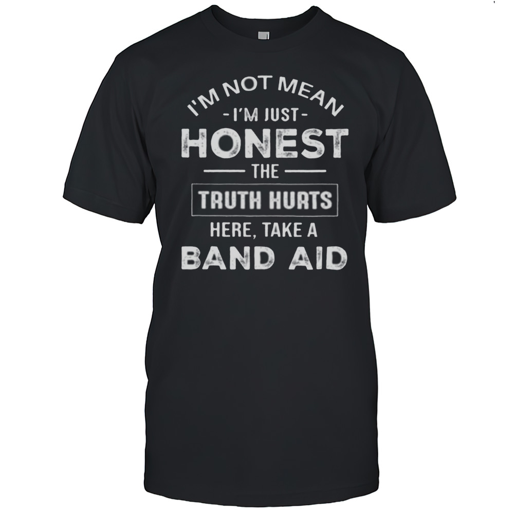 Im Not Mean Im Just Honest The Truth Hurts Here Take A Band Aid Shirt