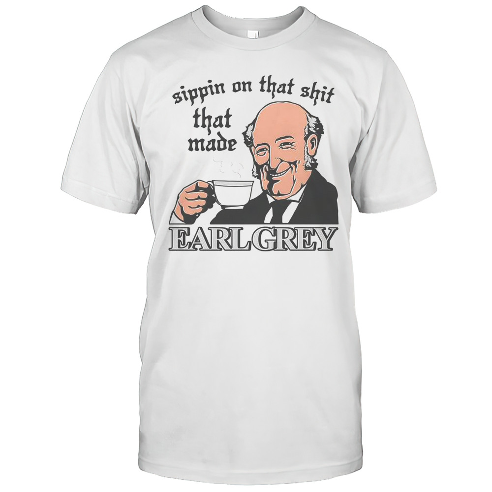 Sippin On That Shit That Made Earl Grey T-Shirt