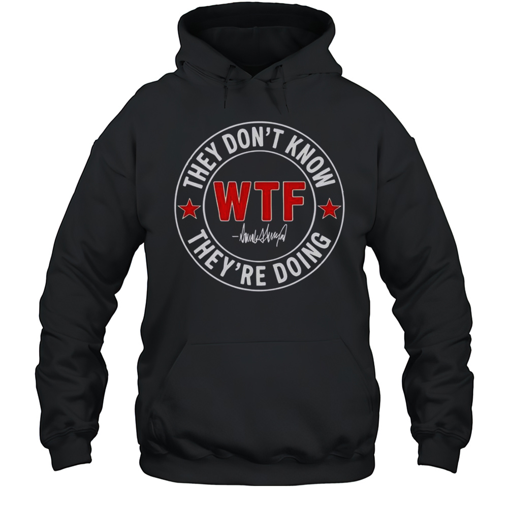 They Dont Know What The Fuck Theyre Doing Signature WTF T-Shirt Unisex Hoodie