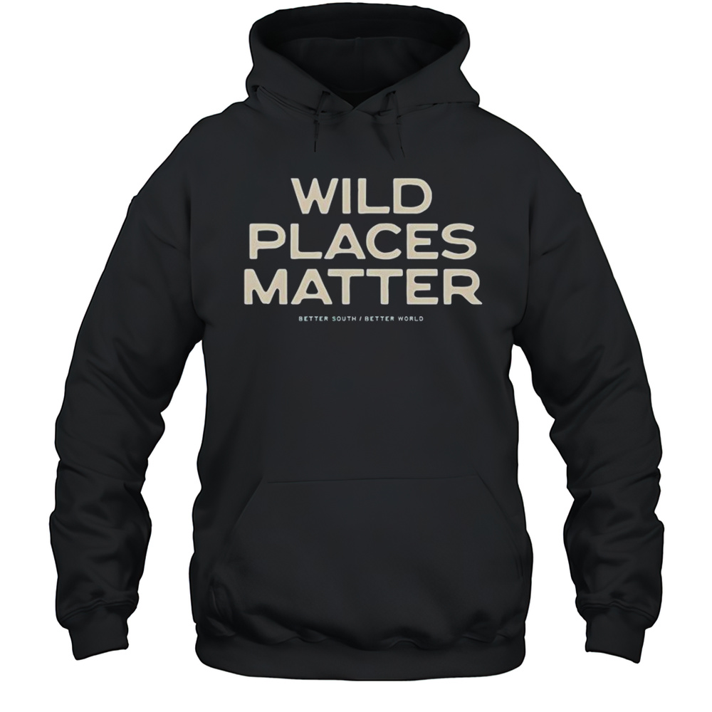 Wild Places Matter Better South Better World T-Shirt Unisex Hoodie