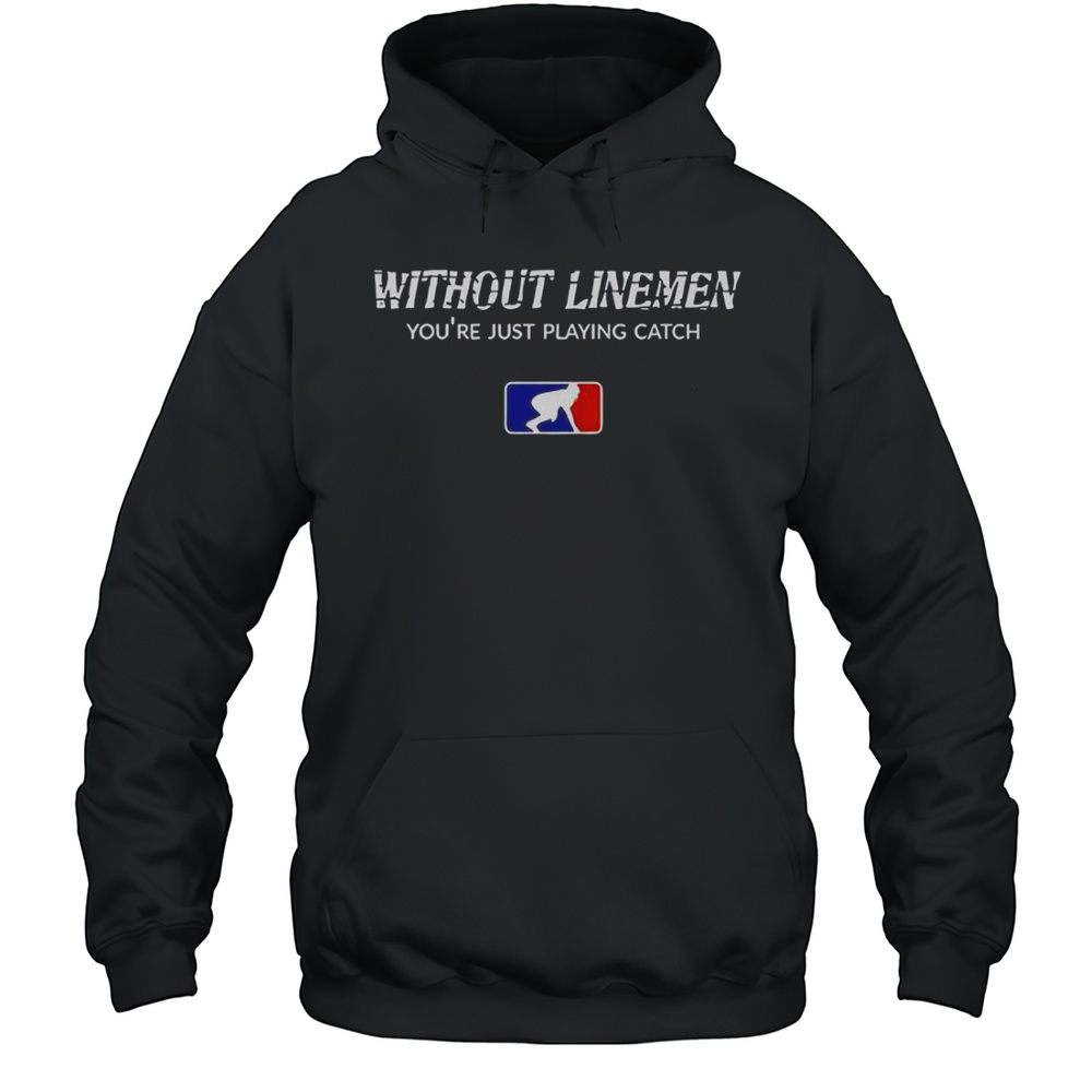 Without Linemen Youre Just Playing Catch Logo T-Shirt Unisex Hoodie