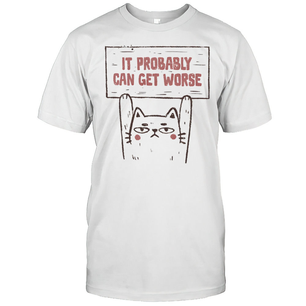 Cat It Probably Can Get Worse Shirt