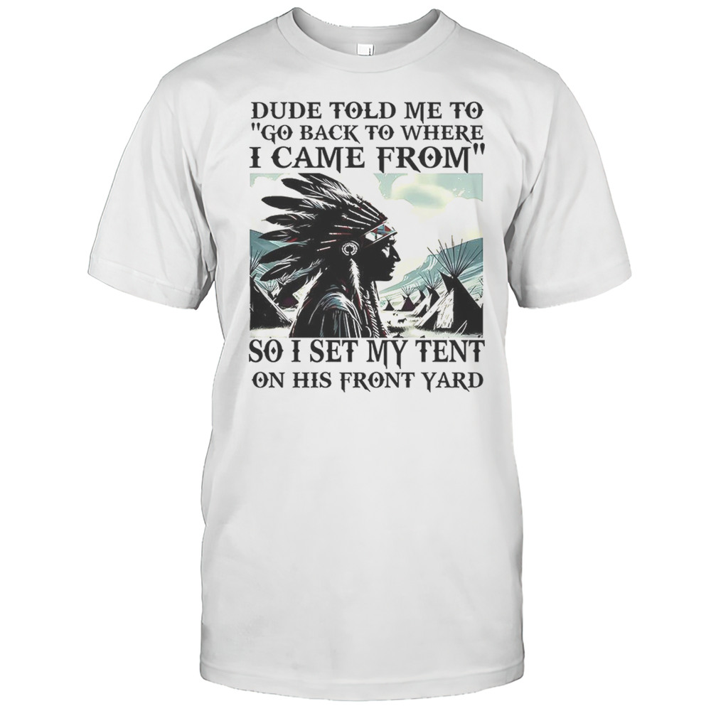 Dude Told Me To Go Back To Where I Came From Shirt