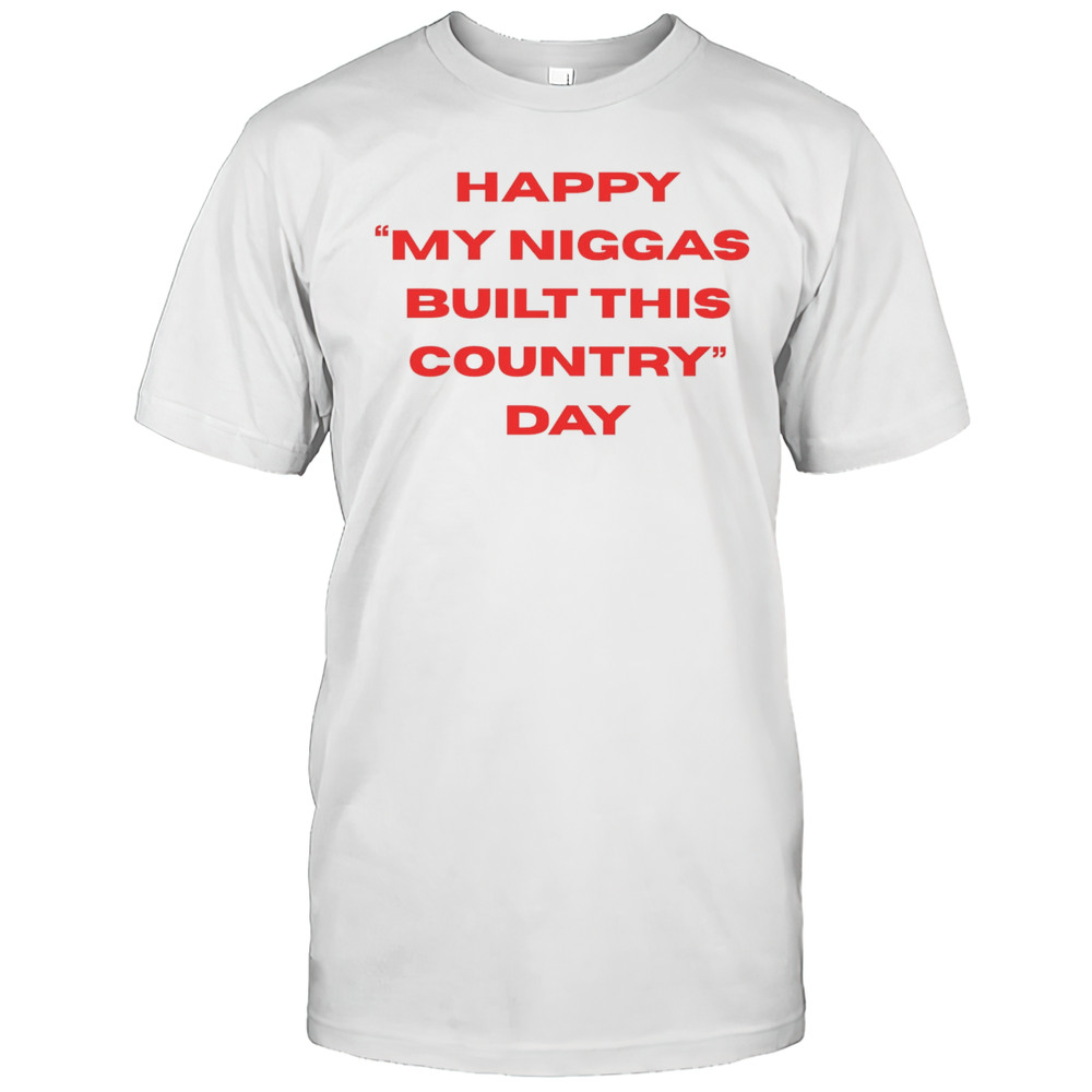 Happy My Niggas Built This Country Day Shirt